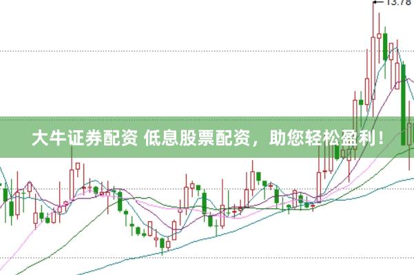 大牛证券配资 低息股票配资，助您轻松盈利！