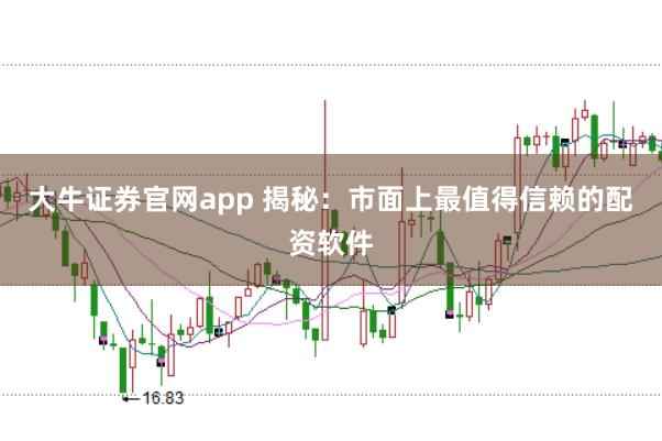 大牛证券官网app 揭秘：市面上最值得信赖的配资软件