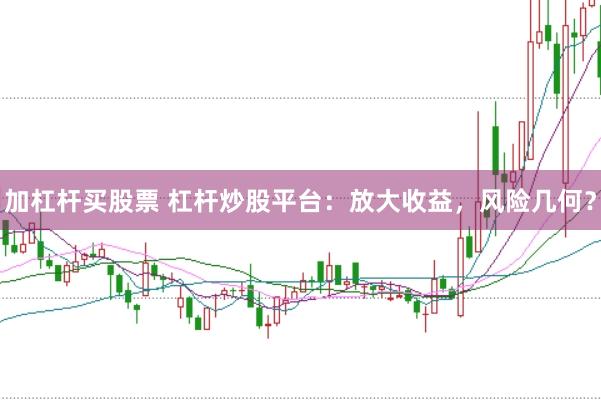 加杠杆买股票 杠杆炒股平台：放大收益，风险几何？