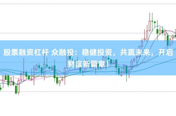 股票融资杠杆 众融投：稳健投资，共赢未来，开启财富新篇章！