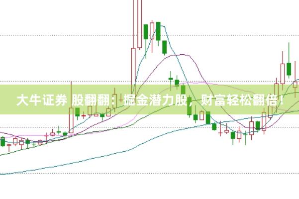 大牛证券 股翻翻：掘金潜力股，财富轻松翻倍！