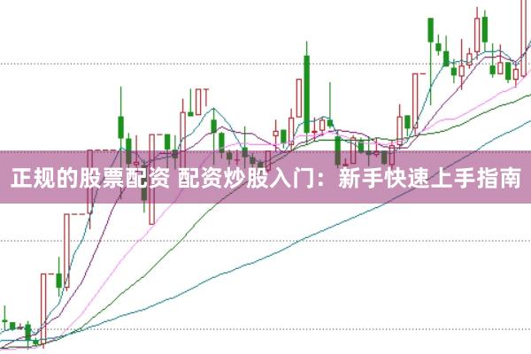 正规的股票配资 配资炒股入门：新手快速上手指南