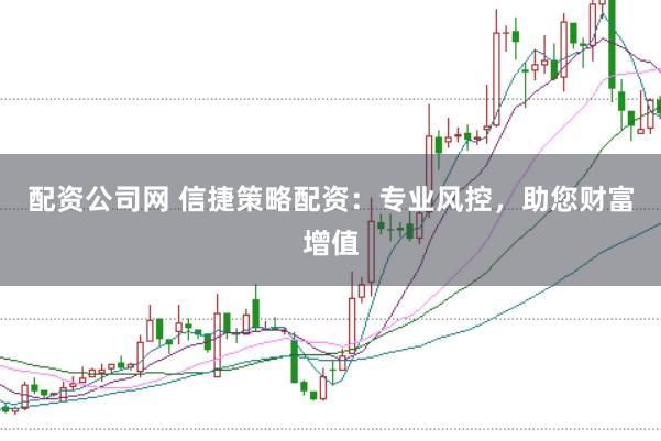 配资公司网 信捷策略配资：专业风控，助您财富增值