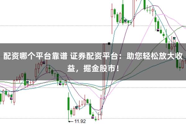 配资哪个平台靠谱 证券配资平台：助您轻松放大收益，掘金股市！