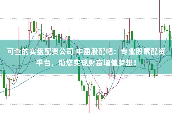 可查的实盘配资公司 中盈股配吧：专业股票配资平台，助您实现财富增值梦想！