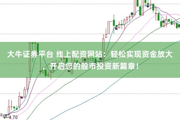 大牛证券平台 线上配资网站：轻松实现资金放大，开启您的股市投资新篇章！