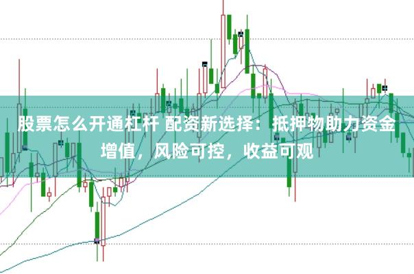 股票怎么开通杠杆 配资新选择：抵押物助力资金增值，风险可控，收益可观