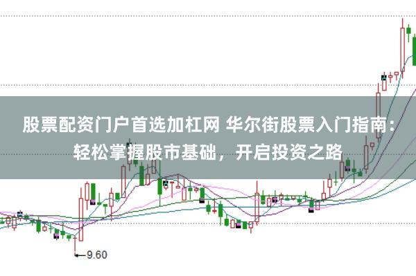 股票配资门户首选加杠网 华尔街股票入门指南：轻松掌握股市基础，开启投资之路