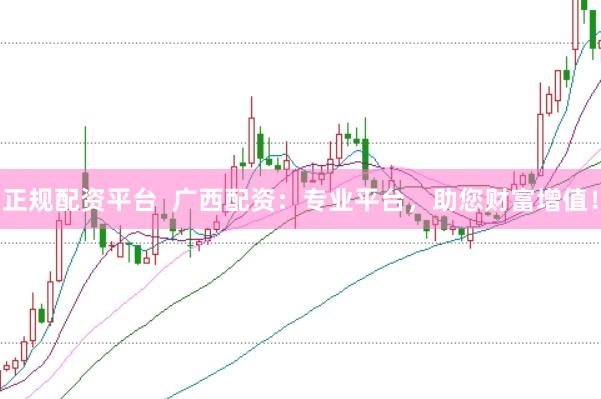 正规配资平台  广西配资：专业平台，助您财富增值！