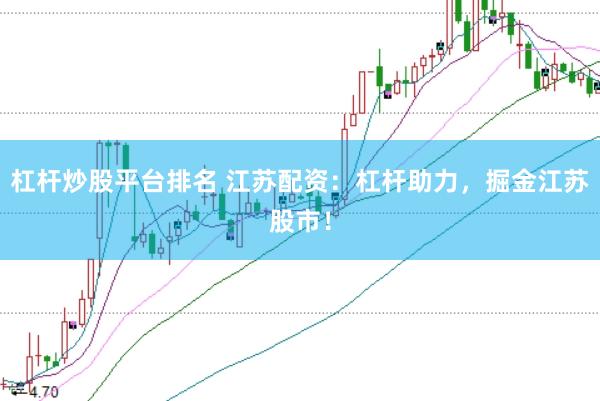 杠杆炒股平台排名 江苏配资：杠杆助力，掘金江苏股市！