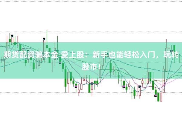 期货配资骗本金 爱上股：新手也能轻松入门，玩转股市！