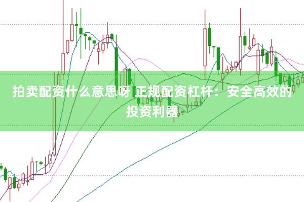 拍卖配资什么意思呀 正规配资杠杆：安全高效的投资利器