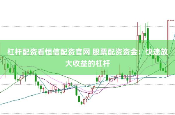 杠杆配资看恒信配资官网 股票配资资金:快速放大收益的杠杆