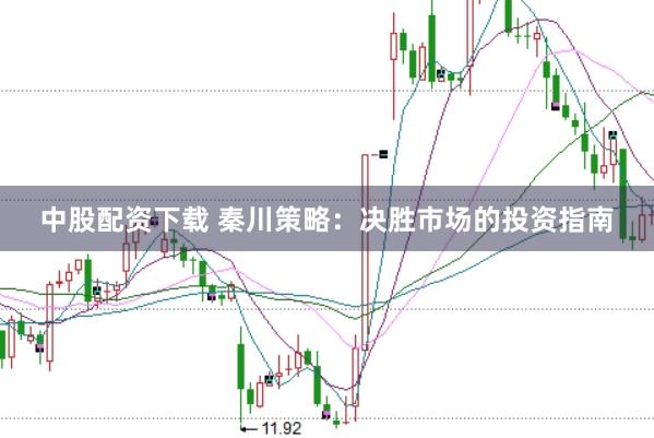中股配资下载 秦川策略：决胜市场的投资指南
