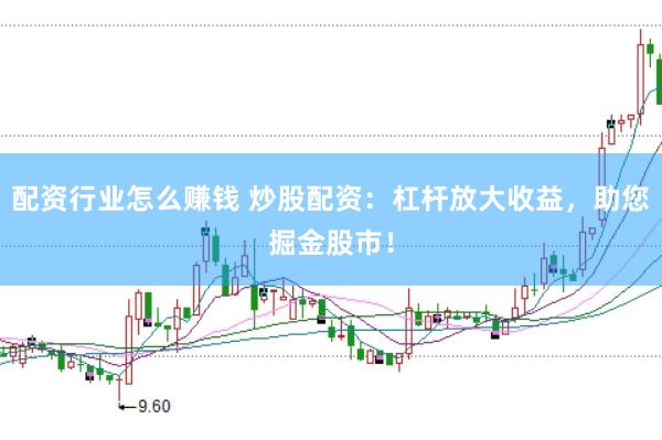 配资行业怎么赚钱 炒股配资：杠杆放大收益，助您掘金股市！