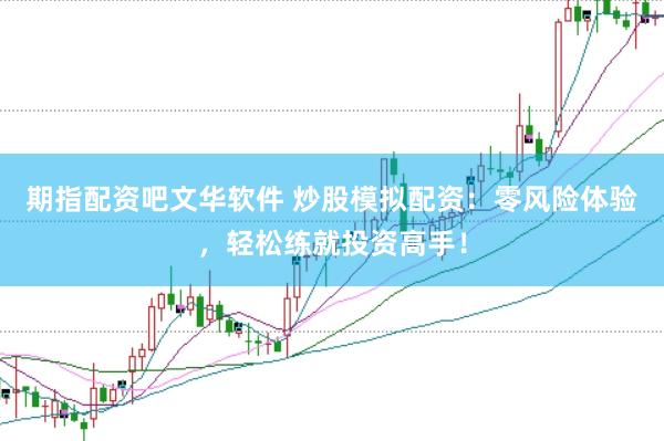 期指配资吧文华软件 炒股模拟配资：零风险体验，轻松练就投资高手！