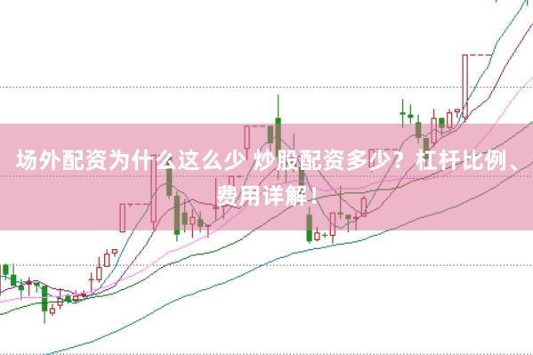 场外配资为什么这么少 炒股配资多少？杠杆比例、费用详解！