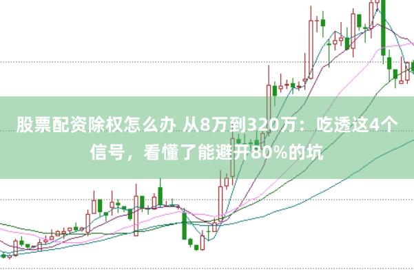 股票配资除权怎么办 从8万到320万：吃透这4个信号，看懂了能避开80%的坑