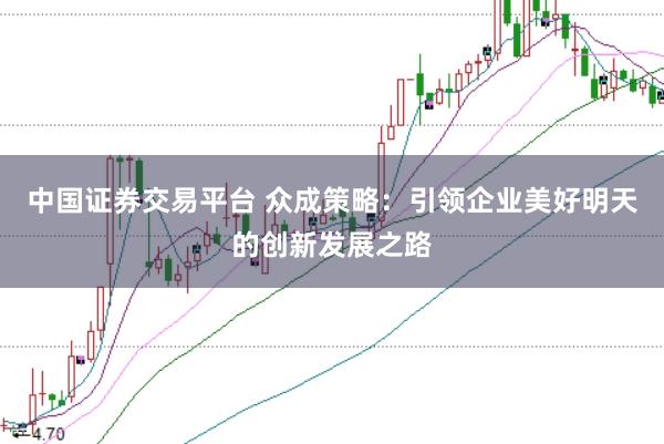 中国证券交易平台 众成策略：引领企业美好明天的创新发展之路