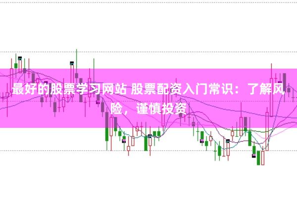 最好的股票学习网站 股票配资入门常识：了解风险，谨慎投资