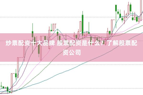炒票配资十大品牌 股票配资是什么？了解股票配资公司