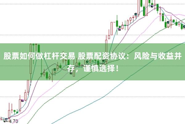 股票如何做杠杆交易 股票配资协议：风险与收益并存，谨慎选择！