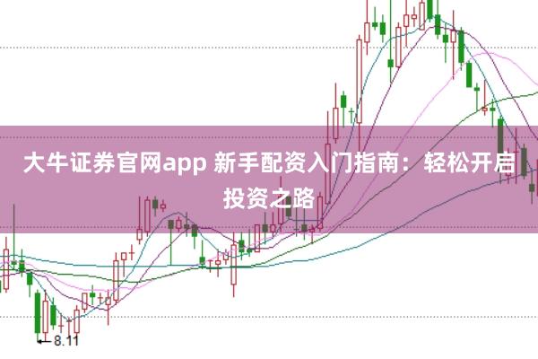 大牛证券官网app 新手配资入门指南：轻松开启投资之路