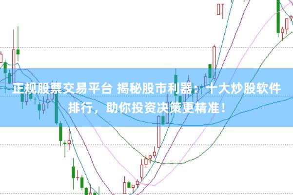 正规股票交易平台 揭秘股市利器：十大炒股软件排行，助你投资决策更精准！