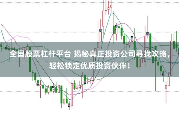 全国股票杠杆平台 揭秘真正投资公司寻找攻略，轻松锁定优质投资伙伴！