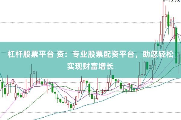 杠杆股票平台 资：专业股票配资平台，助您轻松实现财富增长