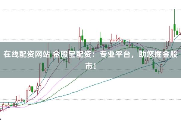 在线配资网站 金股宝配资：专业平台，助您掘金股市！