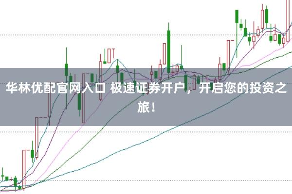 华林优配官网入口 极速证券开户，开启您的投资之旅！