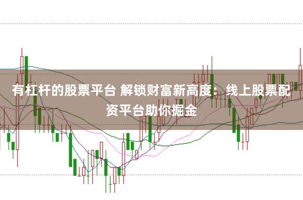 有杠杆的股票平台 解锁财富新高度：线上股票配资平台助你掘金