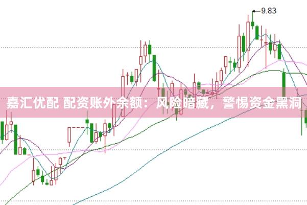 嘉汇优配 配资账外余额：风险暗藏，警惕资金黑洞