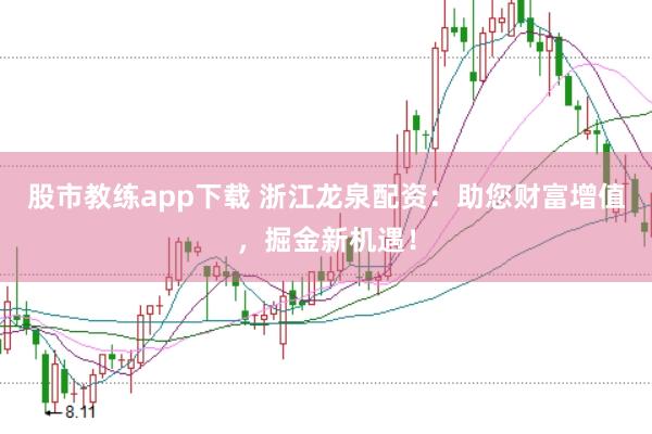 股市教练app下载 浙江龙泉配资：助您财富增值，掘金新机遇！