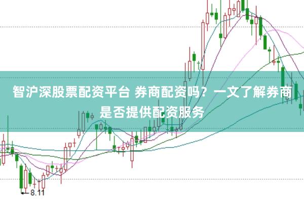 智沪深股票配资平台 券商配资吗？一文了解券商是否提供配资服务