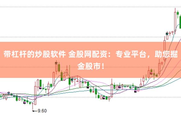带杠杆的炒股软件 金股网配资：专业平台，助您掘金股市！