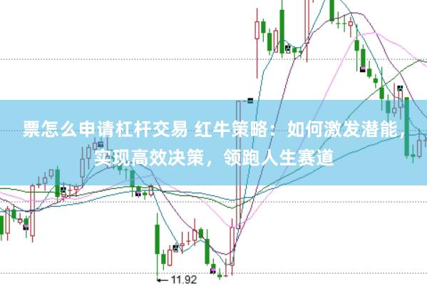 票怎么申请杠杆交易 红牛策略：如何激发潜能，实现高效决策，领跑人生赛道