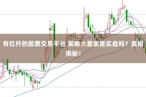 有杠杆的股票交易平台 策略大盈家是实盘吗？真相揭秘！