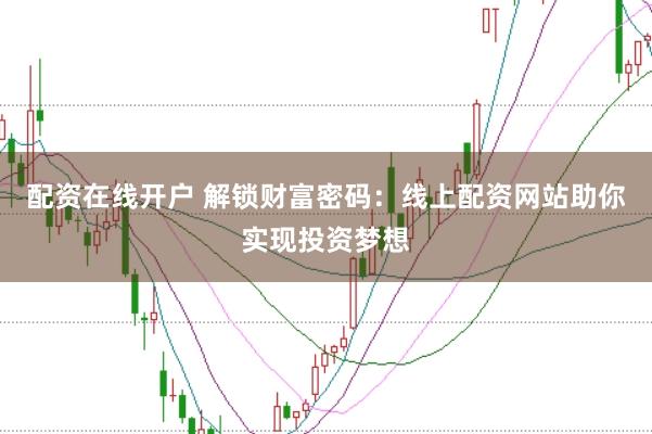 配资在线开户 解锁财富密码:线上配资网站助你实现投资梦想