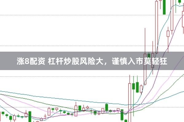 涨8配资 杠杆炒股风险大,谨慎入市莫轻狂