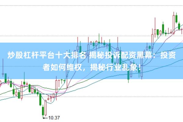 炒股杠杆平台十大排名 揭秘投诉配资黑幕：投资者如何维权，揭秘行业乱象！