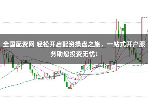 全国配资网 轻松开启配资操盘之旅，一站式开户服务助您投资无忧！