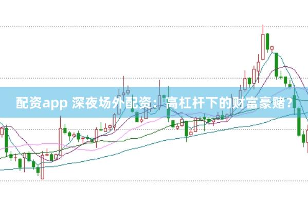 配资app 深夜场外配资:高杠杆下的财富豪赌?