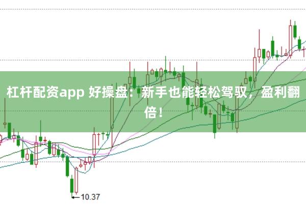 杠杆配资app 好操盘:新手也能轻松驾驭,盈利翻倍!