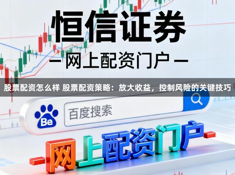 股票配资怎么样 股票配资策略:放大收益,控制风险的关键技巧