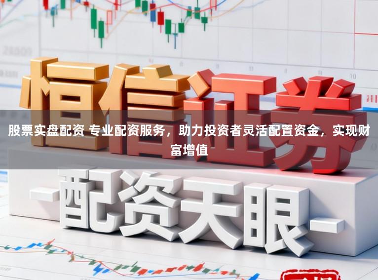 股票实盘配资 专业配资服务，助力投资者灵活配置资金，实现财富增值