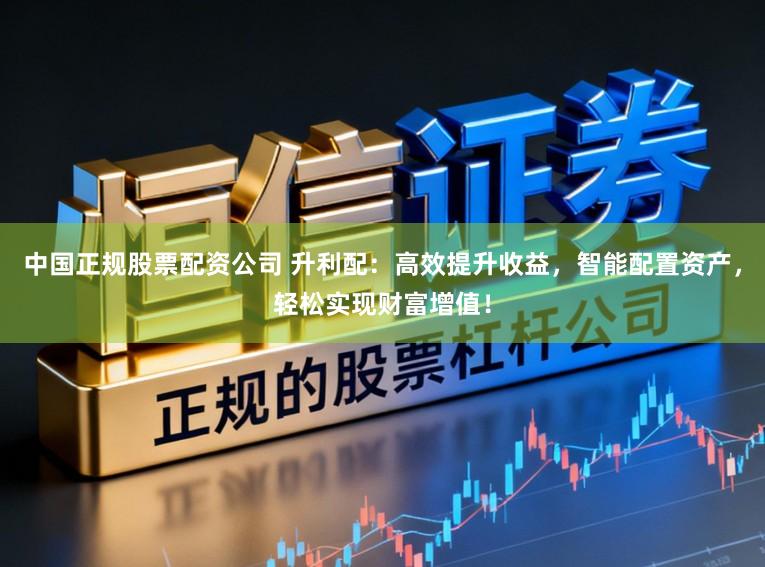 中国正规股票配资公司 升利配:高效提升收益,智能配置资产,轻松实现财富增值!