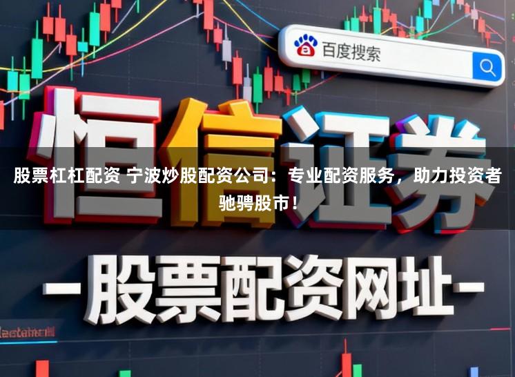 股票杠杠配资 宁波炒股配资公司:专业配资服务,助力投资者驰骋股市!