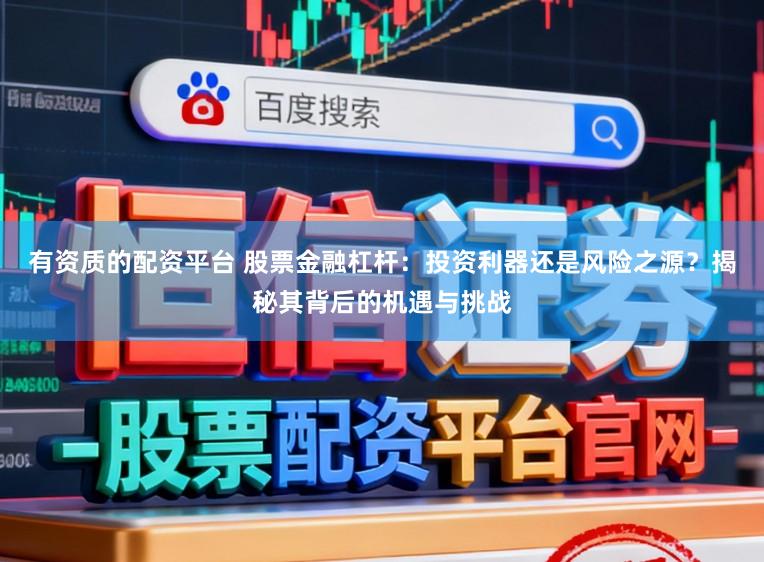 有资质的配资平台 股票金融杠杆:投资利器还是风险之源?揭秘其背后的机遇与挑战